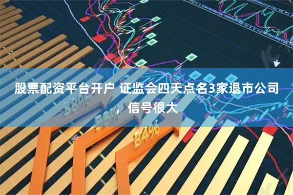 股票配资平台开户 证监会四天点名3家退市公司，信号很大