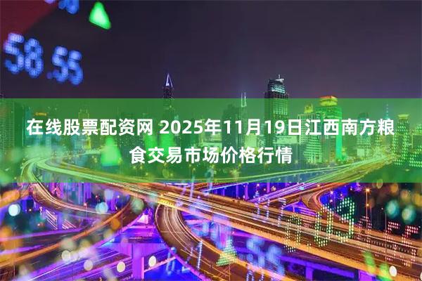 在线股票配资网 2025年11月19日江西南方粮食交易市场价格行情