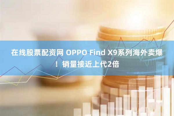 在线股票配资网 OPPO Find X9系列海外卖爆!销量接近上代2倍